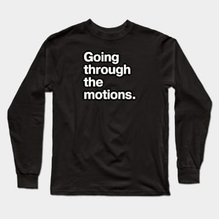 Going through the motions. Long Sleeve T-Shirt